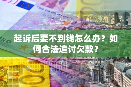 武汉起诉后要不到钱怎么办？如何合法追讨欠款？