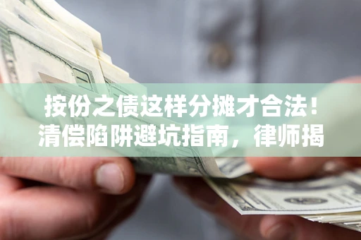 武汉按份之债这样分摊才合法！清偿陷阱避坑指南，律师揭秘关键条款