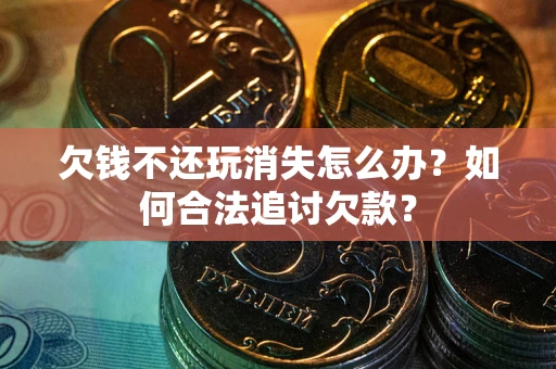 武汉欠钱不还玩消失怎么办？如何合法追讨欠款？