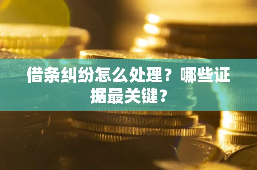 武汉借条纠纷怎么处理？哪些证据最关键？