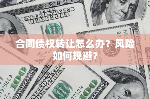 武汉合同债权转让怎么办？风险如何规避？