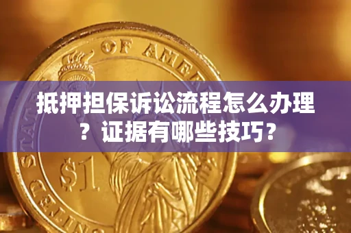 武汉抵押担保诉讼流程怎么办理？证据有哪些技巧？