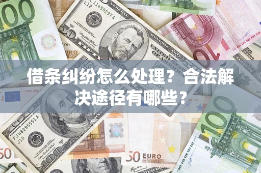 武汉借条纠纷怎么处理？合法解决途径有哪些？