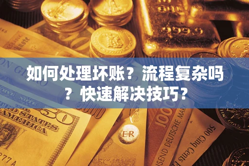 武汉如何处理坏账？流程复杂吗？快速解决技巧？