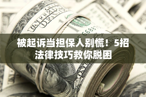武汉被起诉当担保人别慌！5招法律技巧救你脱困