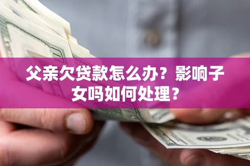 武汉父亲欠贷款怎么办？影响子女吗如何处理？