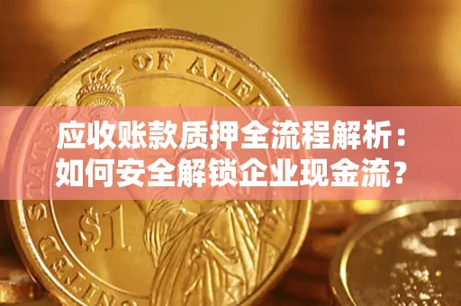 武汉应收账款质押全流程解析：如何安全解锁企业现金流？