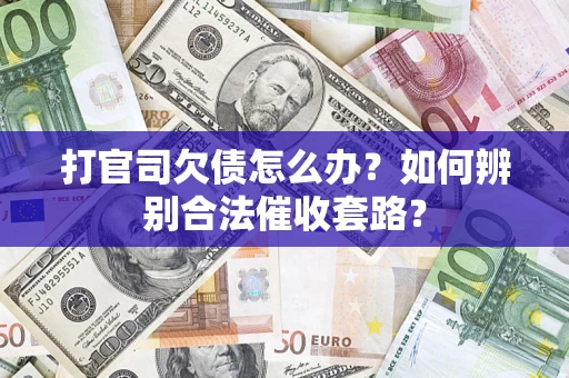 武汉打官司欠债怎么办？如何辨别合法催收套路？