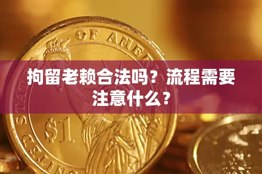 武汉拘留老赖合法吗？流程需要注意什么？