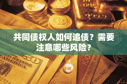 武汉共同债权人如何追债？需要注意哪些风险？