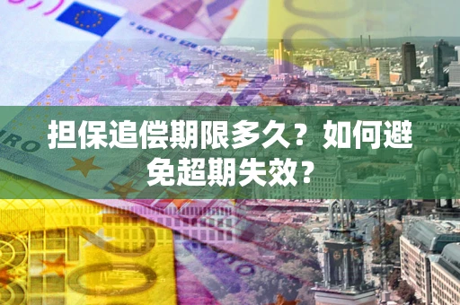 武汉担保追偿期限多久?如何避免超期失效? 武汉担保追偿期限多久?如何避免超期失效?