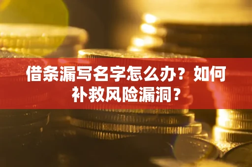 武汉借条漏写名字怎么办？如何补救风险漏洞？