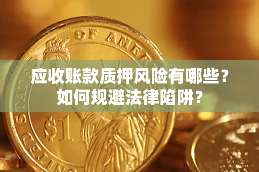 武汉应收账款质押风险有哪些？如何规避法律陷阱？
