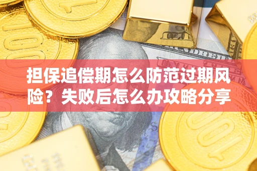 武汉担保追偿期怎么防范过期风险？失败后怎么办攻略分享