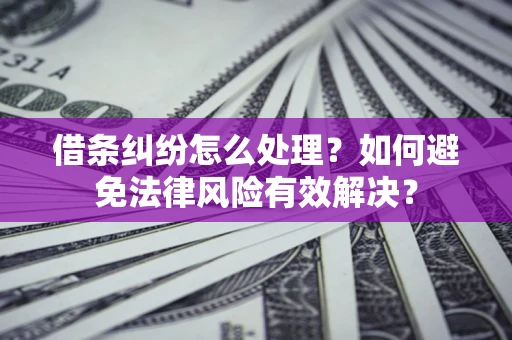 武汉借条纠纷怎么处理？如何避免法律风险有效解决？