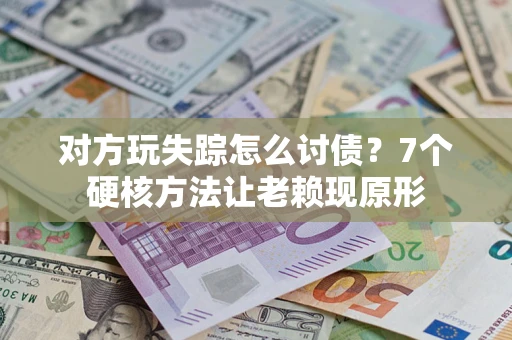 武汉对方玩失踪怎么讨债？7个硬核方法让老赖现原形
