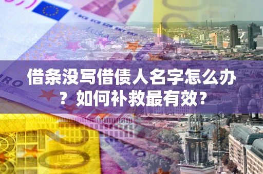 武汉借条没写借债人名字怎么办？如何补救最有效？