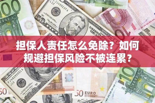 武汉担保人责任怎么免除？如何规避担保风险不被连累？
