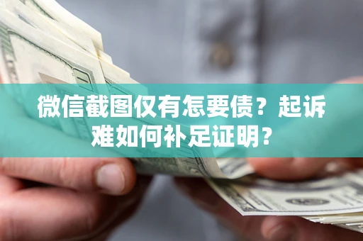 武汉微信截图仅有怎要债？起诉难如何补足证明？