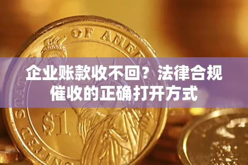 武汉企业账款收不回？法律合规催收的正确打开方式