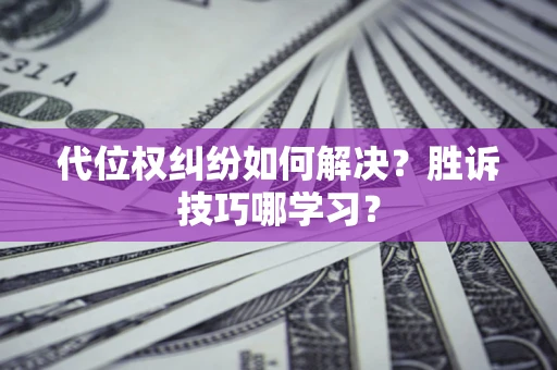 武汉代位权纠纷如何解决？胜诉技巧哪学习？