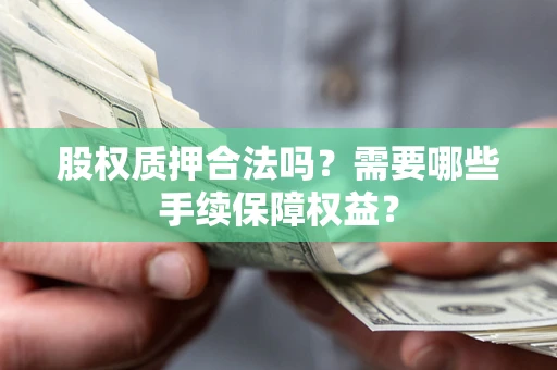 武汉股权质押合法吗？需要哪些手续保障权益？