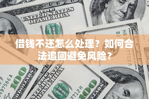 武汉借钱不还怎么处理？如何合法追回避免风险？