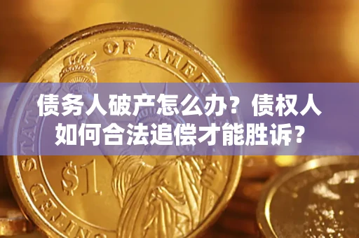 武汉债务人破产怎么办？债权人如何合法追偿才能胜诉？