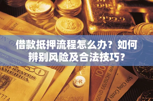 武汉借款抵押流程怎么办？如何辨别风险及合法技巧？