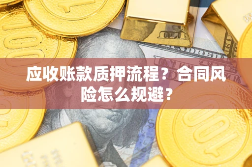 武汉应收账款质押流程？合同风险怎么规避？