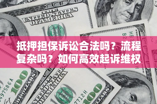 武汉抵押担保诉讼合法吗？流程复杂吗？如何高效起诉维权？