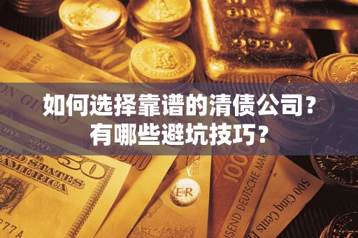 武汉如何选择靠谱的清债公司？有哪些避坑技巧？