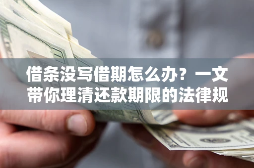 武汉借条没写借期怎么办？一文带你理清还款期限的法律规则
