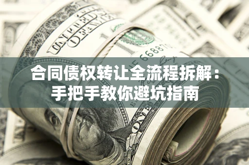 武汉合同债权转让全流程拆解：手把手教你避坑指南