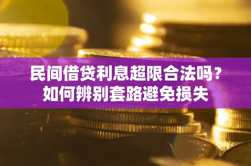 武汉民间借贷利息超限合法吗？如何辨别套路避免损失