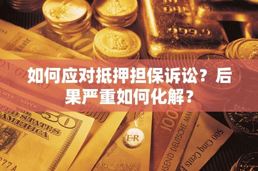 武汉如何应对抵押担保诉讼？后果严重如何化解？