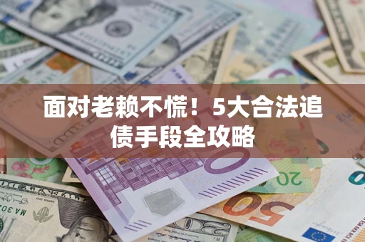 武汉面对老赖不慌！5大合法追债手段全攻略