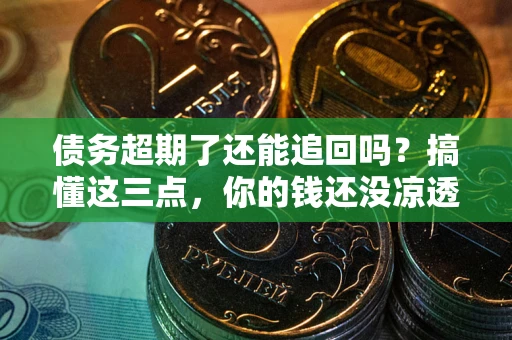 武汉债务超期了还能追回吗？搞懂这三点，你的钱还没凉透