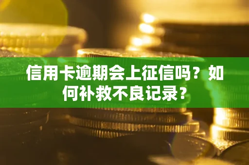 武汉信用卡逾期会上征信吗？如何补救不良记录？
