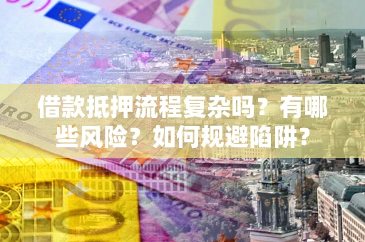 武汉借款抵押流程复杂吗？有哪些风险？如何规避陷阱？