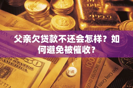 武汉父亲欠贷款不还会怎样？如何避免被催收？