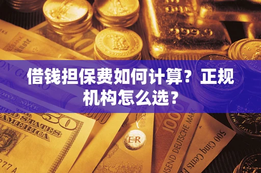 武汉借钱担保费如何计算？正规机构怎么选？