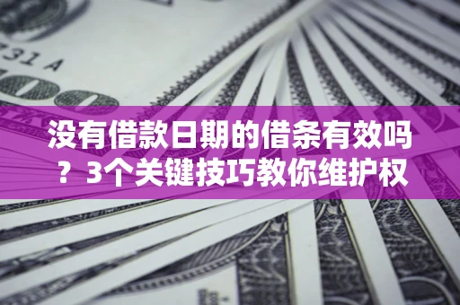 武汉没有借款日期的借条有效吗？3个关键技巧教你维护权益