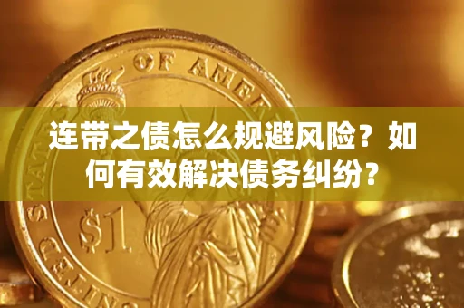武汉连带之债怎么规避风险？如何有效解决债务纠纷？