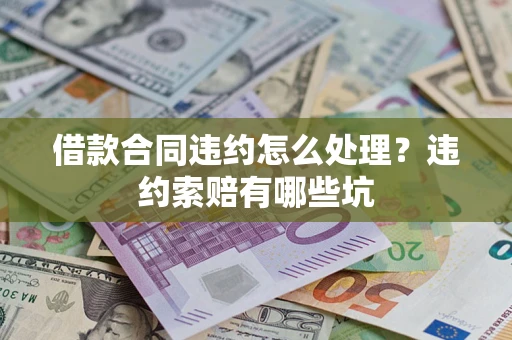 武汉借款合同违约怎么处理？违约索赔有哪些坑