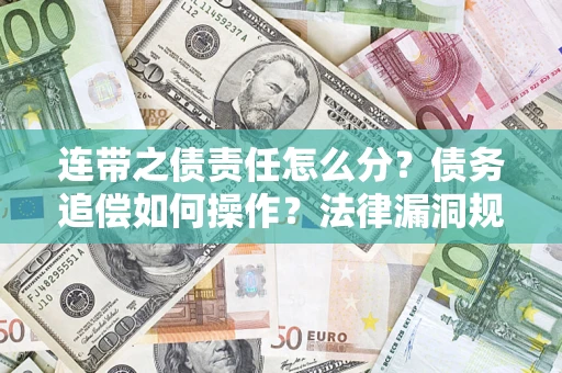 武汉连带之债责任怎么分？债务追偿如何操作？法律漏洞规避指南