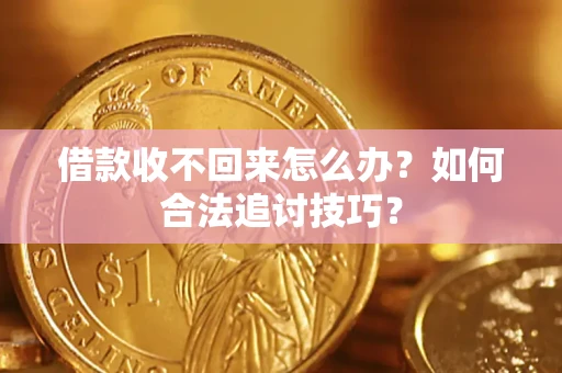武汉借款收不回来怎么办？如何合法追讨技巧？