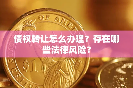 武汉债权转让怎么办理？存在哪些法律风险？