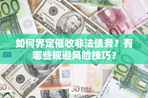 武汉如何界定催收非法债务？有哪些规避风险技巧？