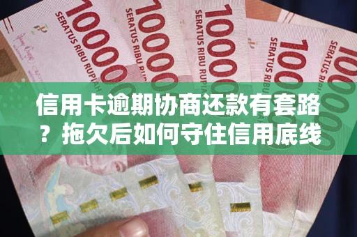 武汉信用卡逾期协商还款有套路？拖欠后如何守住信用底线？